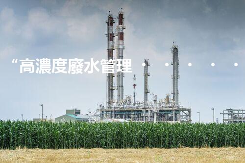 “高濃度廢水管理，綠色環(huán)保新篇章”